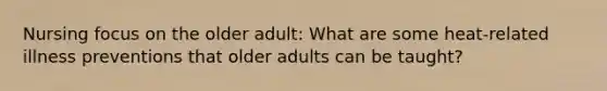 Nursing focus on the older adult: What are some heat-related illness preventions that older adults can be taught?