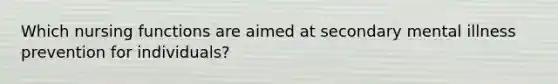 Which nursing functions are aimed at secondary mental illness prevention for individuals?