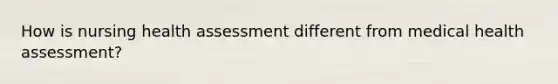 How is nursing health assessment different from medical health assessment?