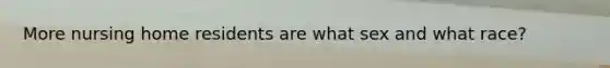 More nursing home residents are what sex and what race?