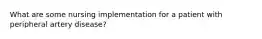 What are some nursing implementation for a patient with peripheral artery disease?