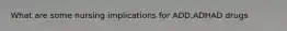 What are some nursing implications for ADD,ADHAD drugs