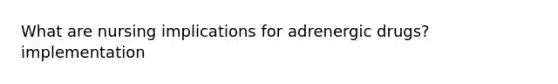 What are nursing implications for adrenergic drugs? implementation