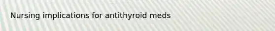 Nursing implications for antithyroid meds