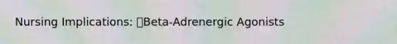 Nursing Implications: Beta-Adrenergic Agonists