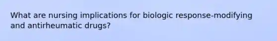 What are nursing implications for biologic response-modifying and antirheumatic drugs?