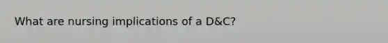 What are nursing implications of a D&C?