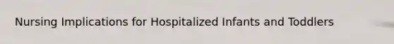 Nursing Implications for Hospitalized Infants and Toddlers