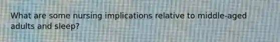 What are some nursing implications relative to middle-aged adults and sleep?