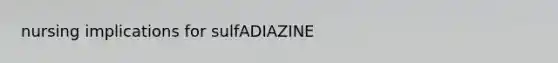 nursing implications for sulfADIAZINE