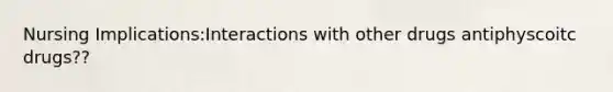 Nursing Implications:Interactions with other drugs antiphyscoitc drugs??