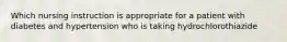 Which nursing instruction is appropriate for a patient with diabetes and hypertension who is taking hydrochlorothiazide