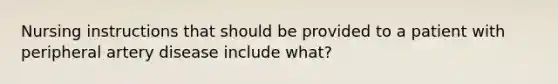 Nursing instructions that should be provided to a patient with peripheral artery disease include what?