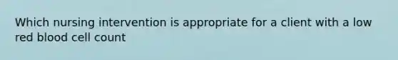 Which nursing intervention is appropriate for a client with a low red blood cell count