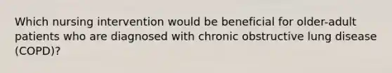 Which nursing intervention would be beneficial for older-adult patients who are diagnosed with chronic obstructive lung disease (COPD)?