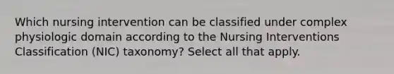 Which nursing intervention can be classified under complex physiologic domain according to the Nursing Interventions Classification (NIC) taxonomy? Select all that apply.