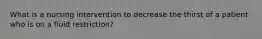 What is a nursing intervention to decrease the thirst of a patient who is on a fluid restriction?