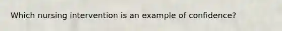 Which nursing intervention is an example of confidence?