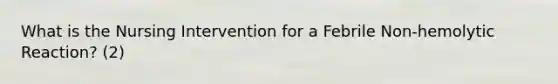 What is the Nursing Intervention for a Febrile Non-hemolytic Reaction? (2)