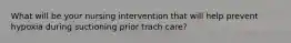 What will be your nursing intervention that will help prevent hypoxia during suctioning prior trach care?