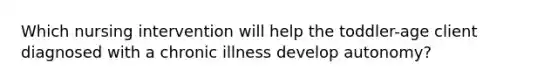 Which nursing intervention will help the toddler-age client diagnosed with a chronic illness develop autonomy?