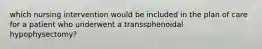 which nursing intervention would be included in the plan of care for a patient who underwent a transsphenoidal hypophysectomy?