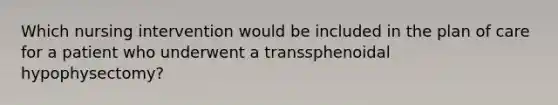 Which nursing intervention would be included in the plan of care for a patient who underwent a transsphenoidal hypophysectomy?