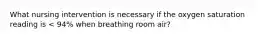 What nursing intervention is necessary if the oxygen saturation reading is < 94% when breathing room air?