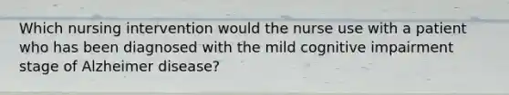 Which nursing intervention would the nurse use with a patient who has been diagnosed with the mild cognitive impairment stage of Alzheimer disease?
