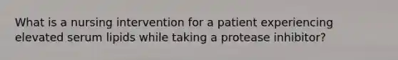 What is a nursing intervention for a patient experiencing elevated serum lipids while taking a protease inhibitor?