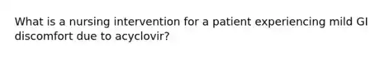 What is a nursing intervention for a patient experiencing mild GI discomfort due to acyclovir?