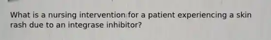 What is a nursing intervention for a patient experiencing a skin rash due to an integrase inhibitor?