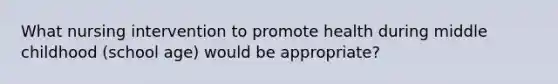 What nursing intervention to promote health during middle childhood (school age) would be appropriate?