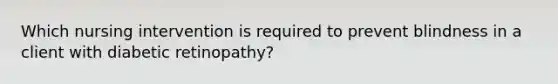 Which nursing intervention is required to prevent blindness in a client with diabetic retinopathy?