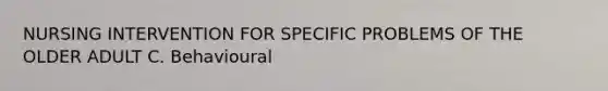 NURSING INTERVENTION FOR SPECIFIC PROBLEMS OF THE OLDER ADULT C. Behavioural