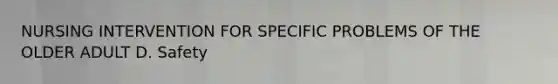NURSING INTERVENTION FOR SPECIFIC PROBLEMS OF THE OLDER ADULT D. Safety