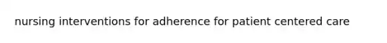 nursing interventions for adherence for patient centered care