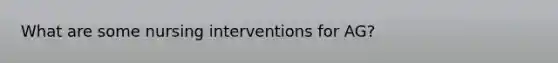 What are some nursing interventions for AG?