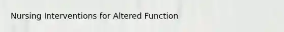 Nursing Interventions for Altered Function