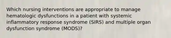 Which nursing interventions are appropriate to manage hematologic dysfunctions in a patient with systemic inflammatory response syndrome (SIRS) and multiple organ dysfunction syndrome (MODS)?