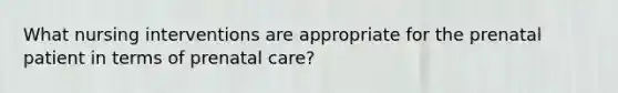 What nursing interventions are appropriate for the prenatal patient in terms of prenatal care?