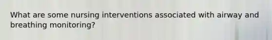 What are some nursing interventions associated with airway and breathing monitoring?