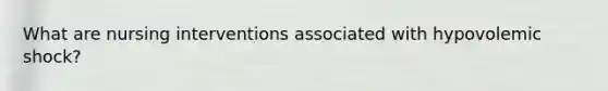 What are nursing interventions associated with hypovolemic shock?