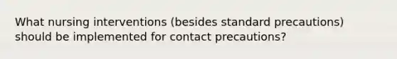 What nursing interventions (besides standard precautions) should be implemented for contact precautions?