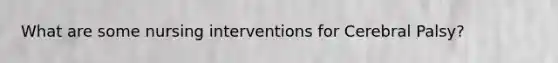 What are some nursing interventions for Cerebral Palsy?