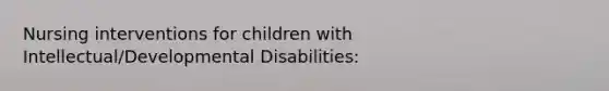 Nursing interventions for children with Intellectual/Developmental Disabilities: