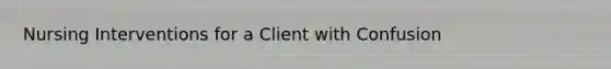 Nursing Interventions for a Client with Confusion