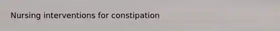 Nursing interventions for constipation