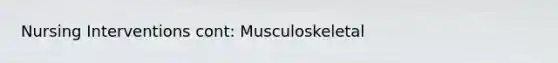 Nursing Interventions cont: Musculoskeletal