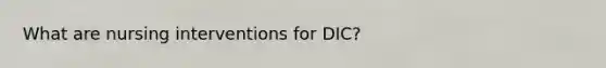 What are nursing interventions for DIC?